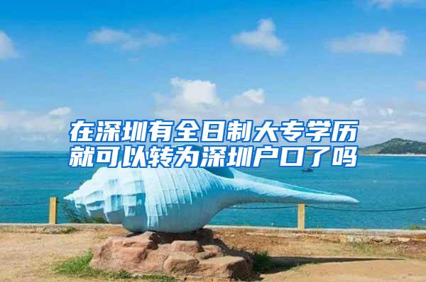在深圳有全日制大专学历就可以转为深圳户口了吗