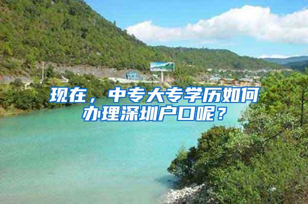 现在，中专大专学历如何办理深圳户口呢？