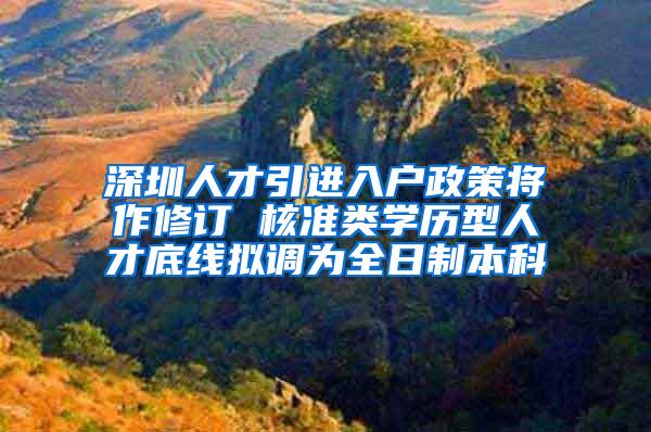 深圳人才引进入户政策将作修订 核准类学历型人才底线拟调为全日制本科