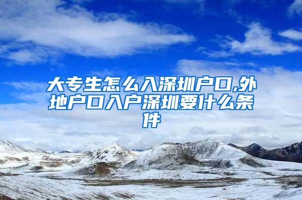大专生怎么入深圳户口,外地户口入户深圳要什么条件