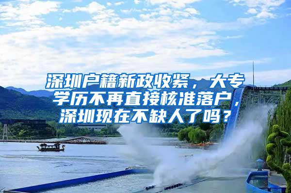 深圳户籍新政收紧，大专学历不再直接核准落户，深圳现在不缺人了吗？