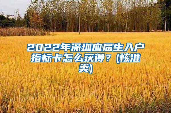 2022年深圳应届生入户指标卡怎么获得？(核准类)