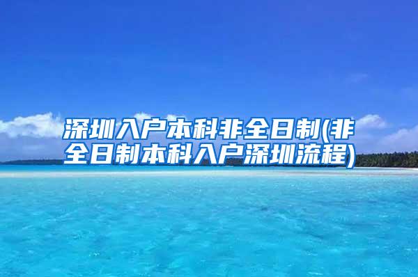 深圳入户本科非全日制(非全日制本科入户深圳流程)