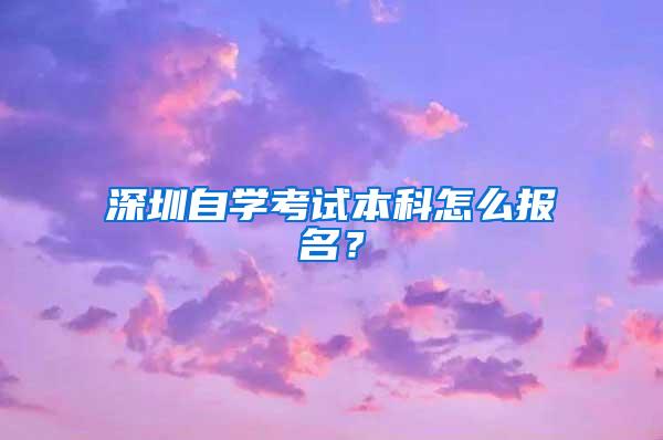 深圳自学考试本科怎么报名？