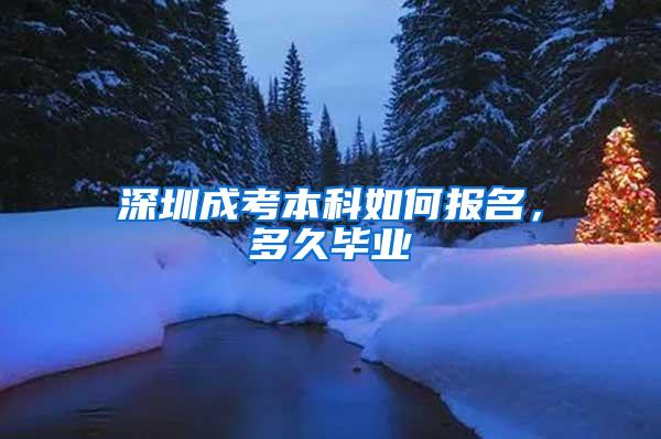 深圳成考本科如何报名，多久毕业