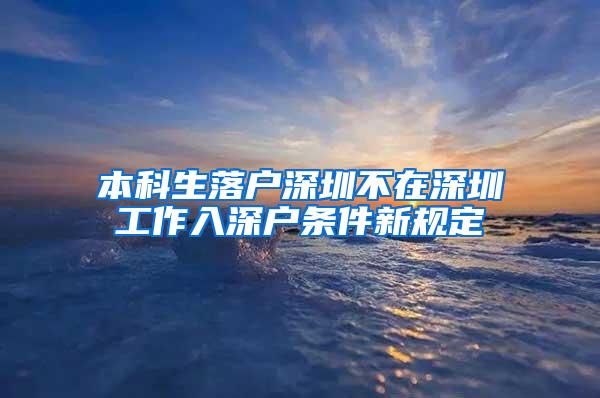 本科生落户深圳不在深圳工作入深户条件新规定