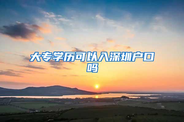 大专学历可以入深圳户口吗