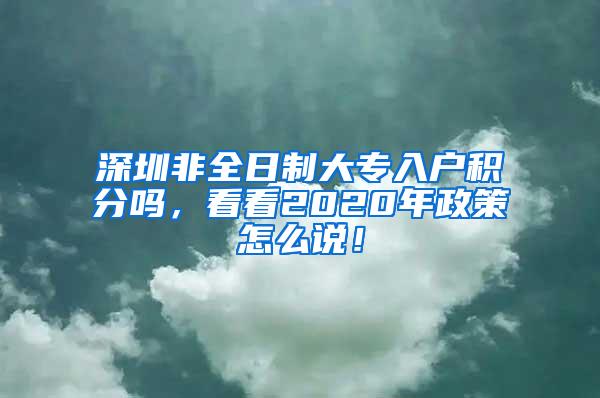 深圳非全日制大专入户积分吗，看看2020年政策怎么说！