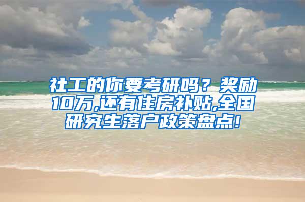 社工的你要考研吗？奖励10万,还有住房补贴,全国研究生落户政策盘点!