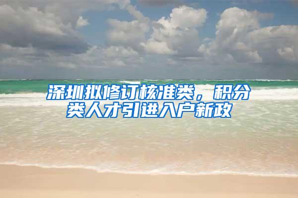 深圳拟修订核准类，积分类人才引进入户新政