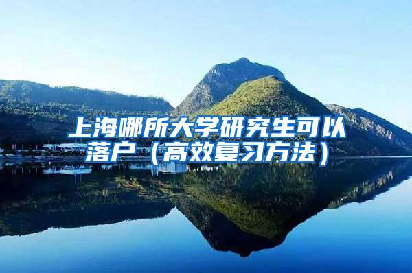 上海哪所大学研究生可以落户（高效复习方法）