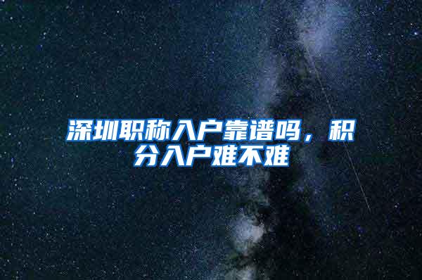 深圳职称入户靠谱吗，积分入户难不难