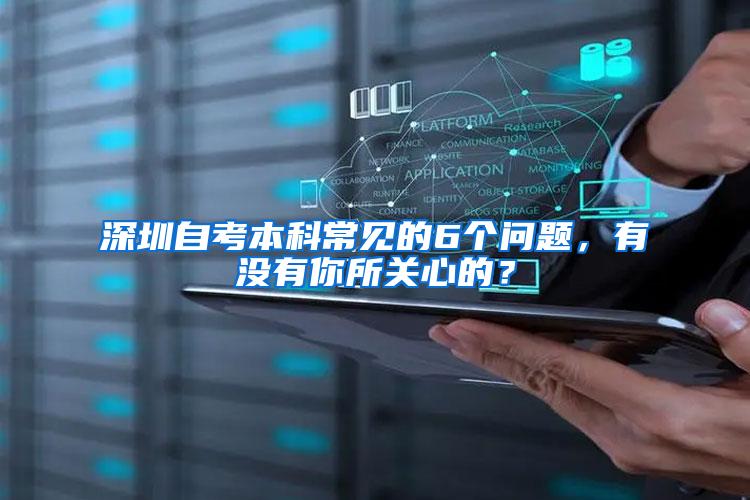 深圳自考本科常见的6个问题，有没有你所关心的？