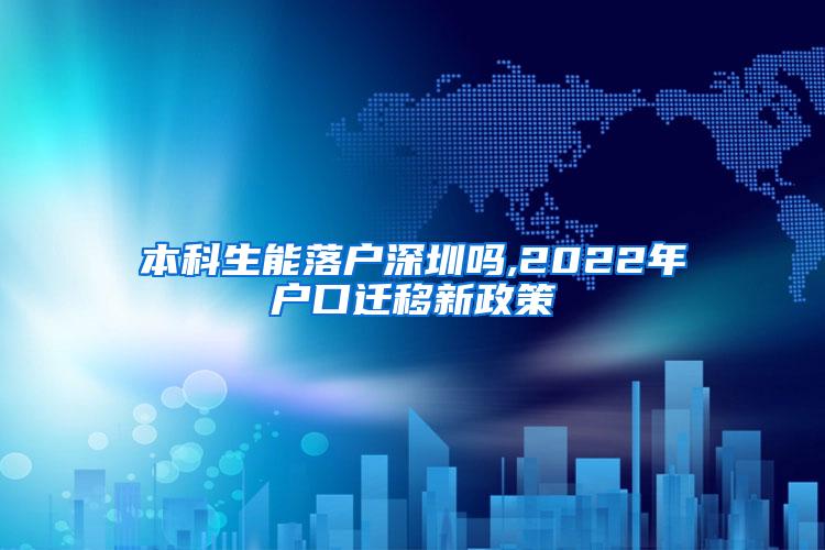 本科生能落户深圳吗,2022年户口迁移新政策