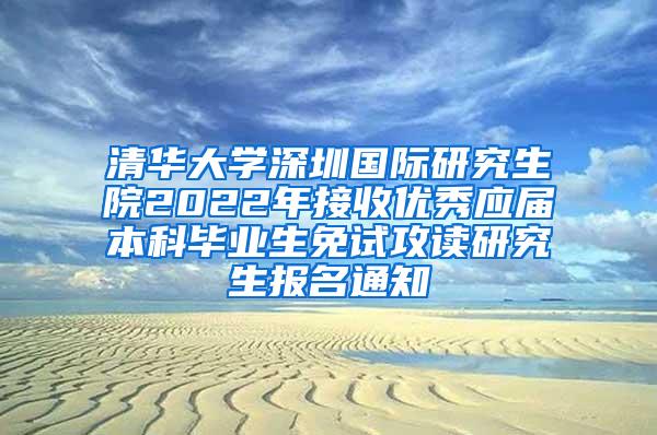 清华大学深圳国际研究生院2022年接收优秀应届本科毕业生免试攻读研究生报名通知