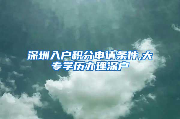 深圳入户积分申请条件,大专学历办理深户