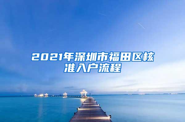 2021年深圳市福田区核准入户流程