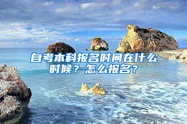 自考本科报名时间在什么时候？怎么报名？