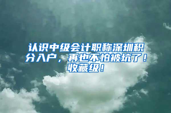 认识中级会计职称深圳积分入户，再也不怕被坑了！收藏级！