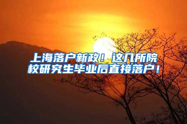 上海落户新政！这几所院校研究生毕业后直接落户！