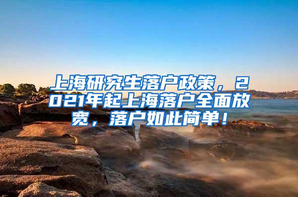 上海研究生落户政策，2021年起上海落户全面放宽，落户如此简单！