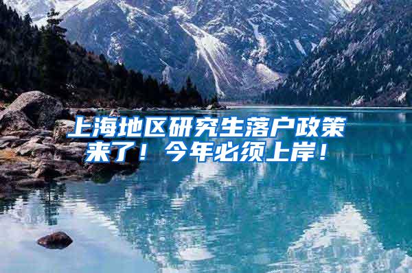 上海地区研究生落户政策来了！今年必须上岸！