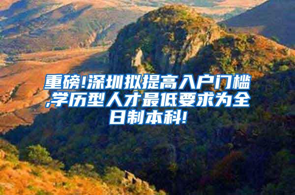 重磅!深圳拟提高入户门槛,学历型人才最低要求为全日制本科!