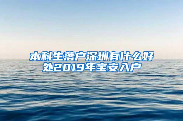 本科生落户深圳有什么好处2019年宝安入户