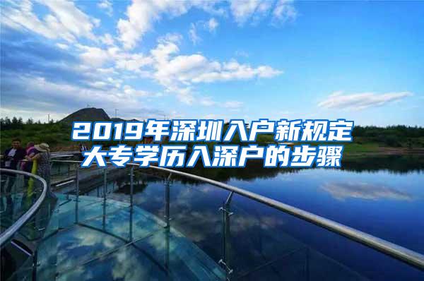 2019年深圳入户新规定大专学历入深户的步骤