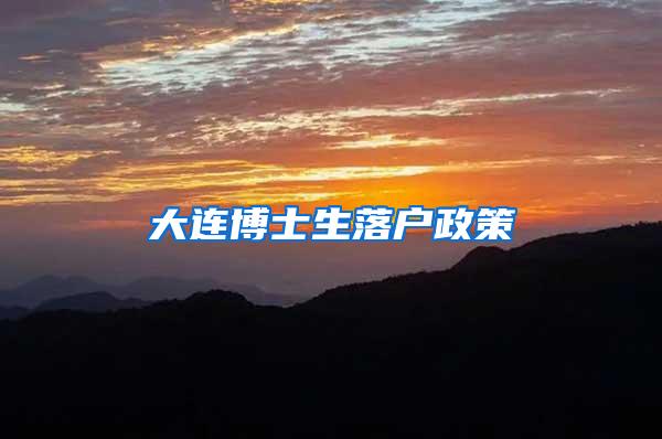 大连博士生落户政策