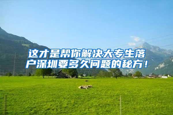 这才是帮你解决大专生落户深圳要多久问题的秘方！
