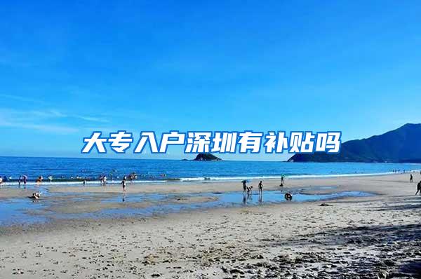 大专入户深圳有补贴吗