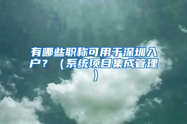 有哪些职称可用于深圳入户？（系统项目集成管理）