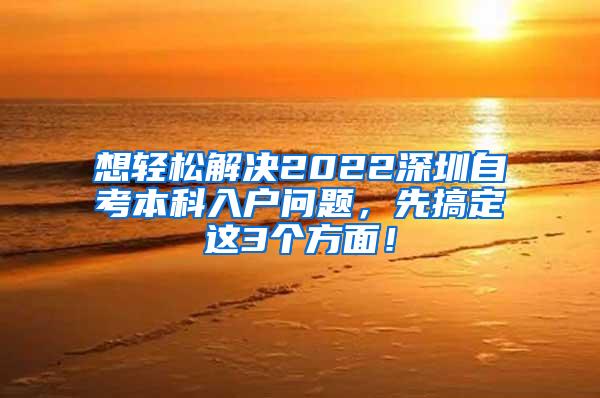 想轻松解决2022深圳自考本科入户问题，先搞定这3个方面！