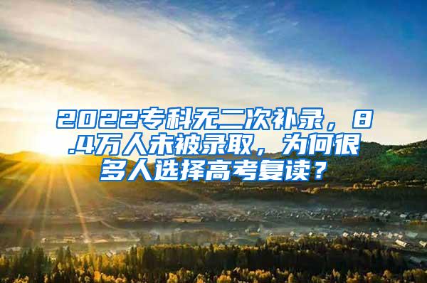 2022专科无二次补录，8.4万人未被录取，为何很多人选择高考复读？