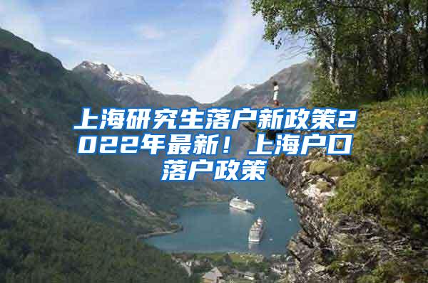 上海研究生落户新政策2022年最新！上海户口落户政策