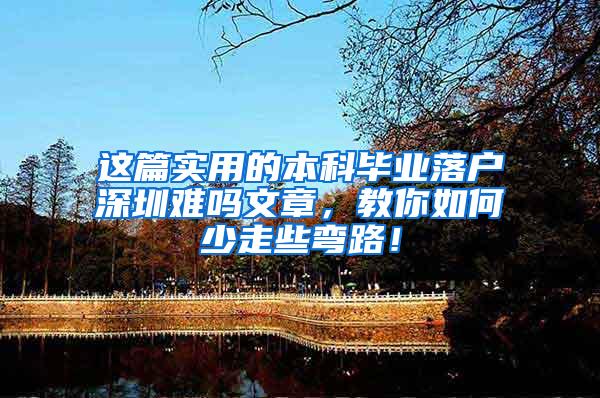 这篇实用的本科毕业落户深圳难吗文章，教你如何少走些弯路！