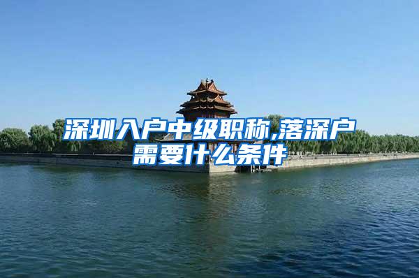 深圳入户中级职称,落深户需要什么条件