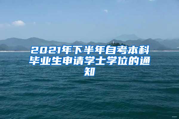 2021年下半年自考本科毕业生申请学士学位的通知