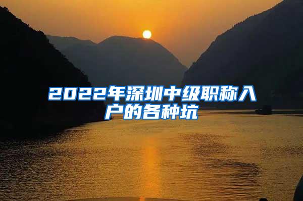 2022年深圳中级职称入户的各种坑