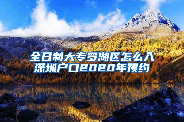 全日制大专罗湖区怎么入深圳户口2020年预约