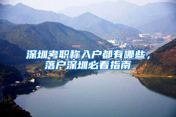 深圳考职称入户都有哪些，落户深圳必看指南