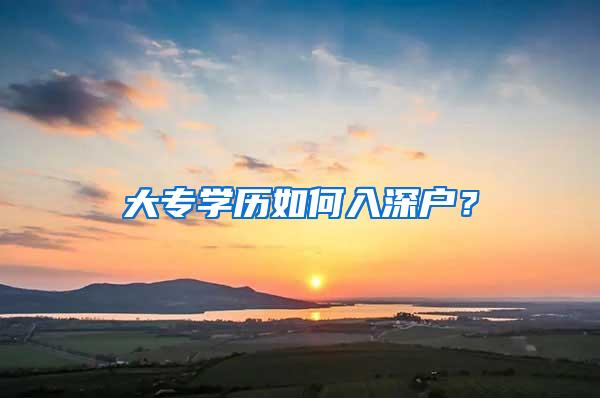大专学历如何入深户？