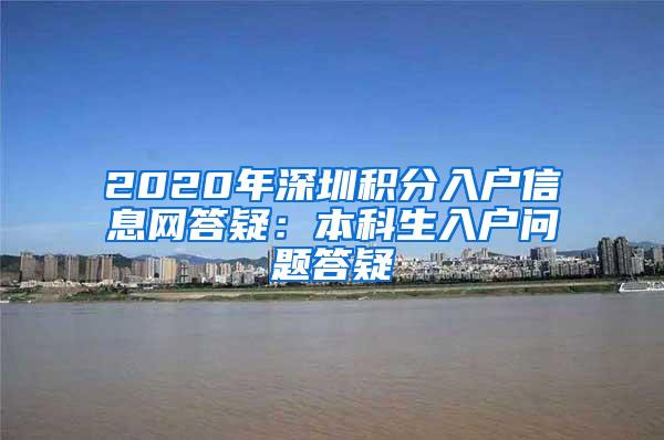 2020年深圳积分入户信息网答疑：本科生入户问题答疑