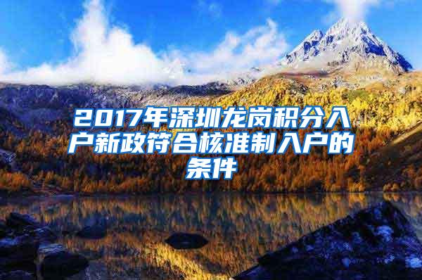 2017年深圳龙岗积分入户新政符合核准制入户的条件