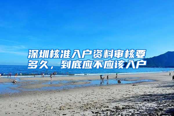 深圳核准入户资料审核要多久，到底应不应该入户