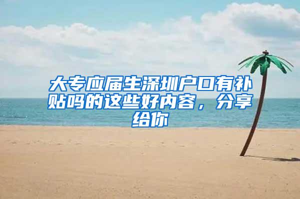 大专应届生深圳户口有补贴吗的这些好内容，分享给你