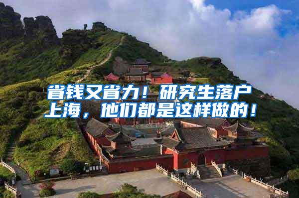 省钱又省力！研究生落户上海，他们都是这样做的！