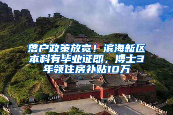 落户政策放宽！滨海新区本科有毕业证即，博士3年领住房补贴10万
