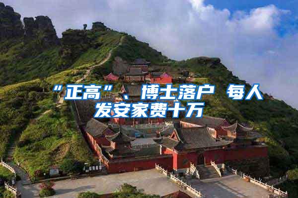 “正高”、博士落户 每人发安家费十万